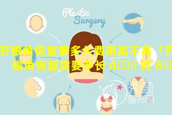 开眼角恢复要多久费用高不高「开眼角恢复需要多长 🐈 时 🐵 间」